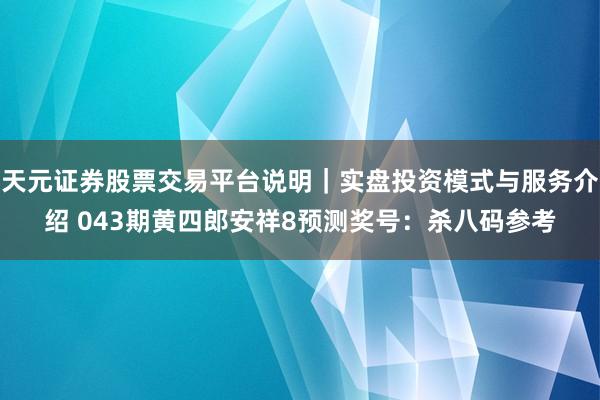 天元证券股票交易平台说明｜实盘投资模式与服务介绍 043期黄四郎安祥8预测奖号：杀八码参考