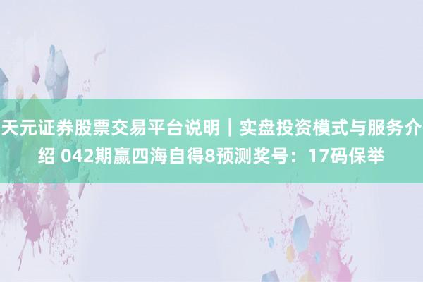 天元证券股票交易平台说明｜实盘投资模式与服务介绍 042期赢四海自得8预测奖号：17码保举
