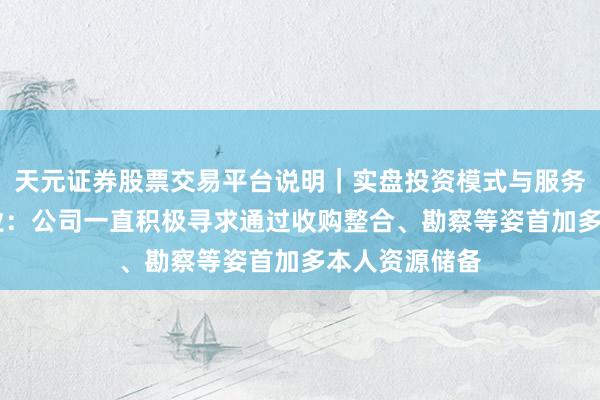 天元证券股票交易平台说明｜实盘投资模式与服务介绍 云南锗业：公司一直积极寻求通过收购整合、勘察等姿首加多本人资源储备