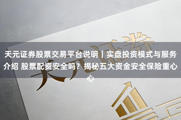 天元证券股票交易平台说明｜实盘投资模式与服务介绍 股票配资安全吗？揭秘五大资金安全保险重心