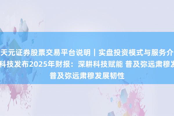 天元证券股票交易平台说明｜实盘投资模式与服务介绍 小赢科技发布2025年财报：深耕科技赋能 普及弥远肃穆发展韧性