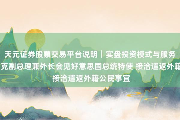 天元证券股票交易平台说明｜实盘投资模式与服务介绍 伊拉克副总理兼外长会见好意思国总统特使 接洽遣返外籍公民事宜