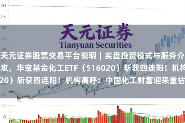 天元证券股票交易平台说明｜实盘投资模式与服务介绍 锂电产业链全天猛攻，华宝基金化工ETF（516020）斩获四连阳！机构高呼：中国化工财富迎来重估机遇