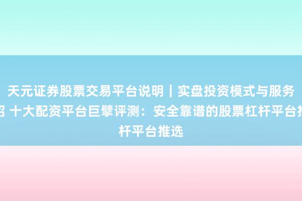 天元证券股票交易平台说明｜实盘投资模式与服务介绍 十大配资平台巨擘评测：安全靠谱的股票杠杆平台推选