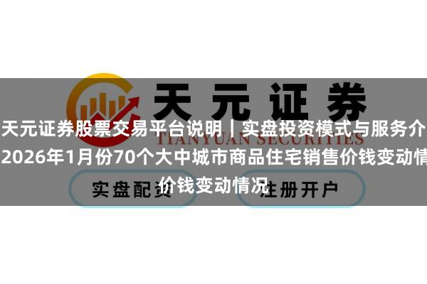 天元证券股票交易平台说明｜实盘投资模式与服务介绍 2026年1月份70个大中城市商品住宅销售价钱变动情况