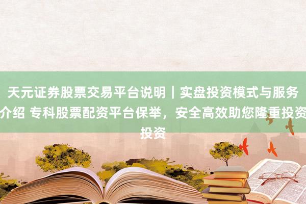 天元证券股票交易平台说明｜实盘投资模式与服务介绍 专科股票配资平台保举，安全高效助您隆重投资
