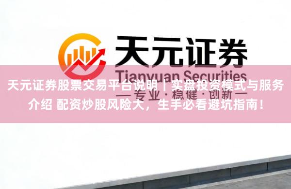 天元证券股票交易平台说明｜实盘投资模式与服务介绍 配资炒股风险大，生手必看避坑指南！