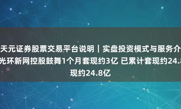 天元证券股票交易平台说明｜实盘投资模式与服务介绍 光环新网控股鼓舞1个月套现约3亿 已累计套现约24.8亿
