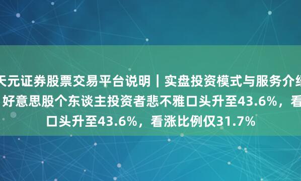天元证券股票交易平台说明|实盘投资模式与服务介绍 AAII走访知道:好意思股个东谈主投资者悲不雅口头升至43.6%,看涨比例仅31.7%
