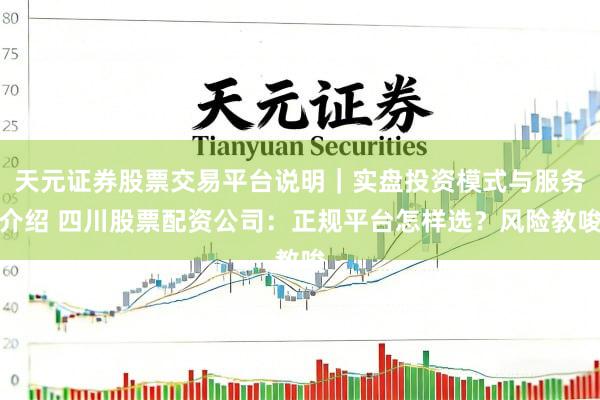 天元证券股票交易平台说明｜实盘投资模式与服务介绍 四川股票配资公司：正规平台怎样选？风险教唆